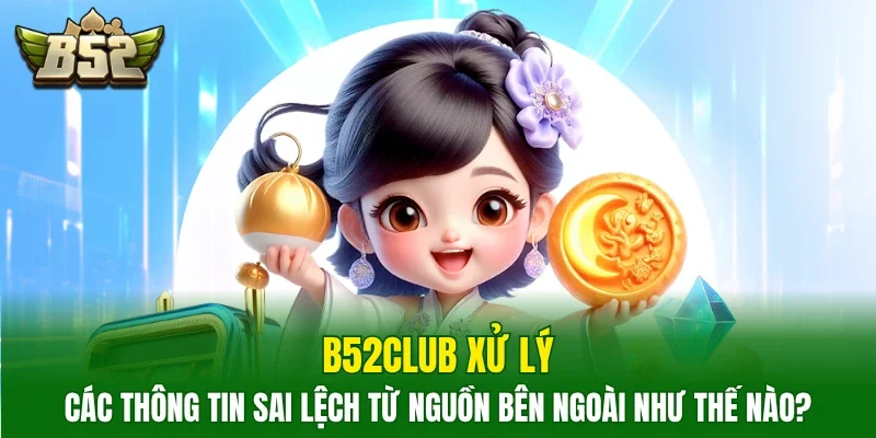 B52Club xử lý các thông tin sai lệch từ nguồn bên ngoài như thế nào?