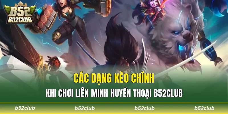 Các dạng kèo chính khi chơi Liên Minh Huyền Thoại B52club