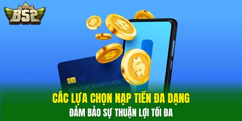 Các lựa chọn nạp tiền đa dạng, đảm bảo sự thuận lợi tối đa