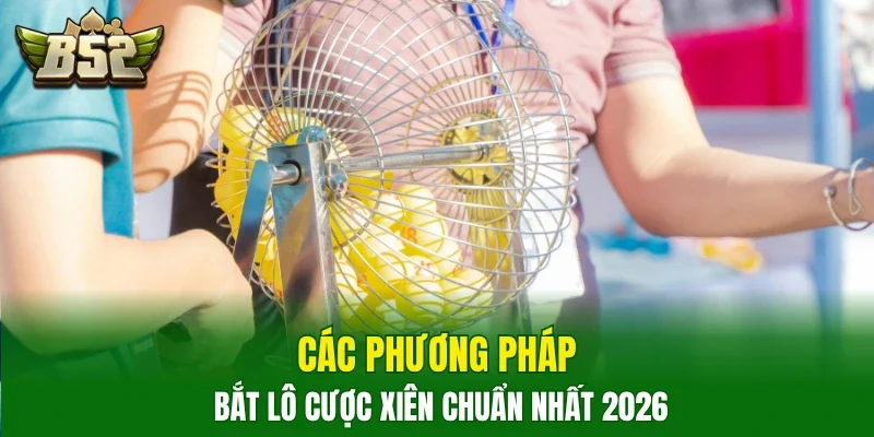 Các phương pháp bắt lô, cược xiên chuẩn nhất 2026