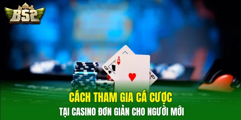Cách tham gia cá cược tại casino đơn giản cho người mới