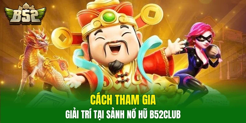 Cách tham gia giải trí tại sảnh nổ hũ B52Club