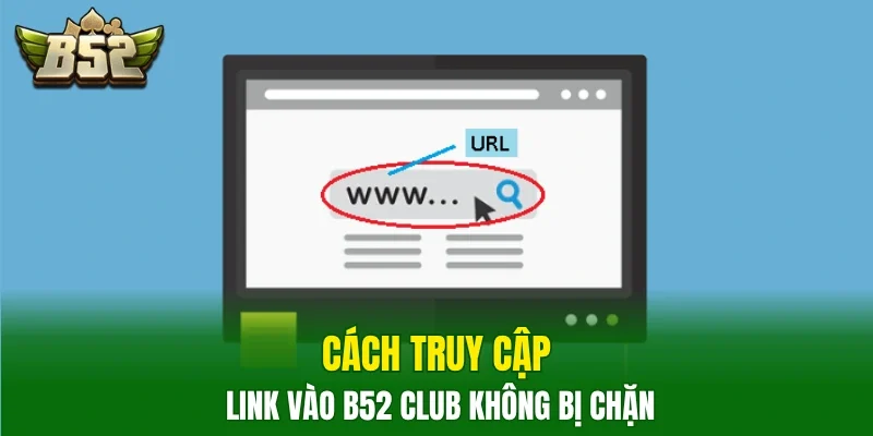 Cách truy cập link vào B52club không bị chặn