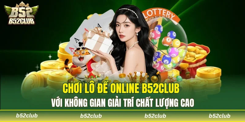Chơi lô đề online B52club với không gian giải trí chất lượng cao