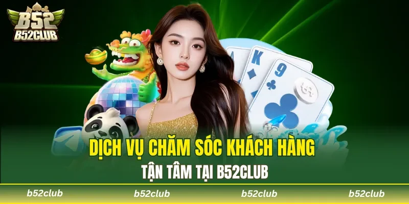 Dịch vụ chăm sóc khách hàng tận tâm tại B52club