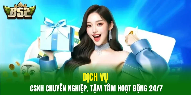 Dịch vụ CSKH chuyên nghiệp, tậm tâm hoạt động 24/7