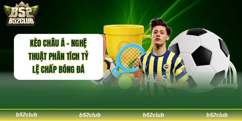 Kèo Châu Á - Nghệ Thuật Phân Tích Tỷ Lệ Chấp Bóng Đá