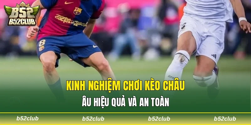 Kinh nghiệm chơi kèo châu Âu hiệu quả và an toàn