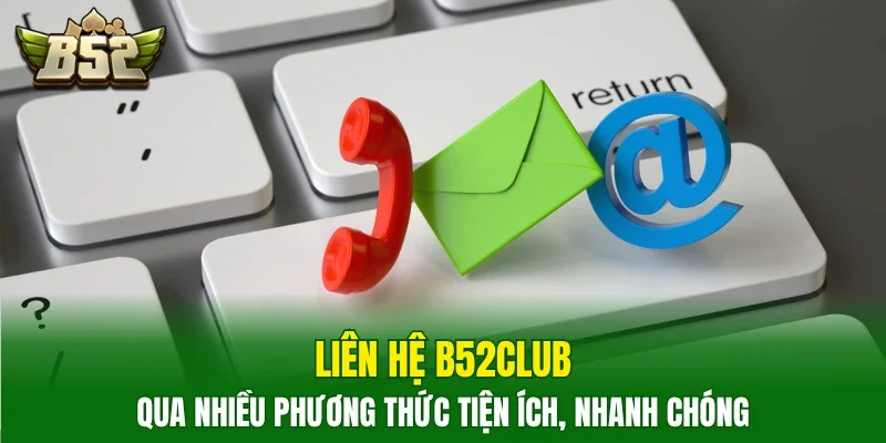 Liên hệ B52club qua nhiều phương thức tiện ích, nhanh chóng