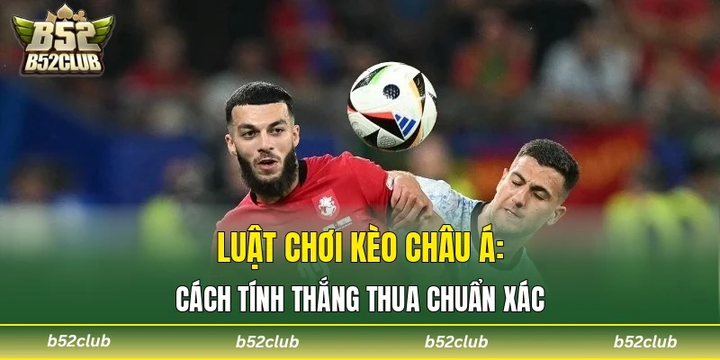 Luật chơi kèo châu Á: Cách tính thắng thua chuẩn xác