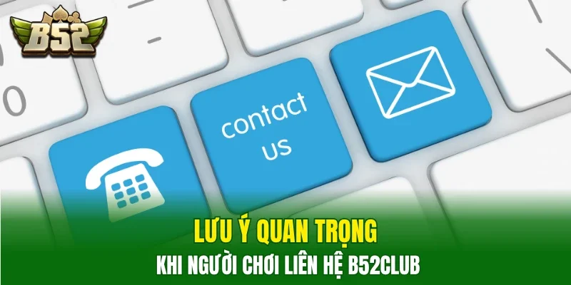 Lưu ý quan trọng khi người chơi liên hệ B52Club