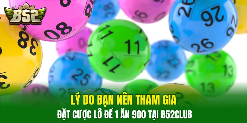 Lý do bạn nên tham gia đặt cược lô đề 1 ăn 900 tại B52club