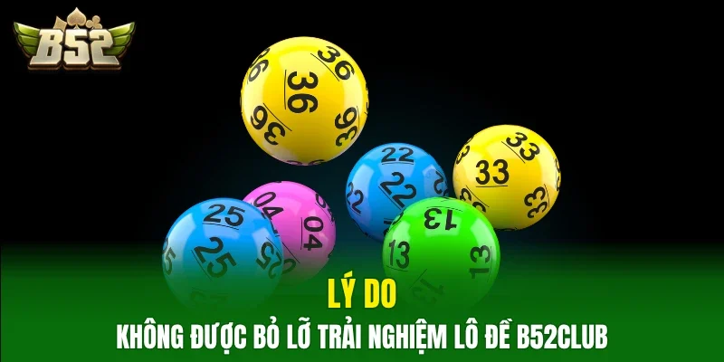 Lý do không được bỏ lỡ trải nghiệm Lô đề B52Club
