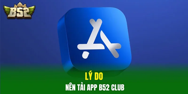 Lý do nên tải app B52club