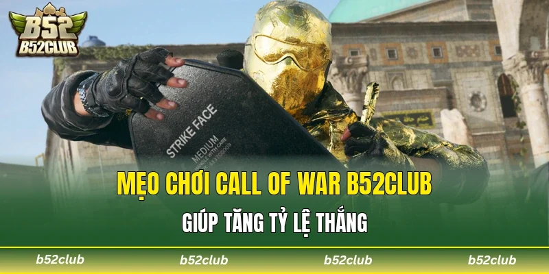Mẹo chơi Call Of War B52club giúp tăng tỷ lệ thắng