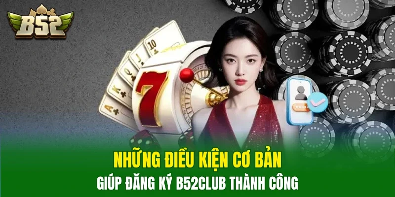 Những điều kiện cơ bản giúp đăng ký B52club thành công