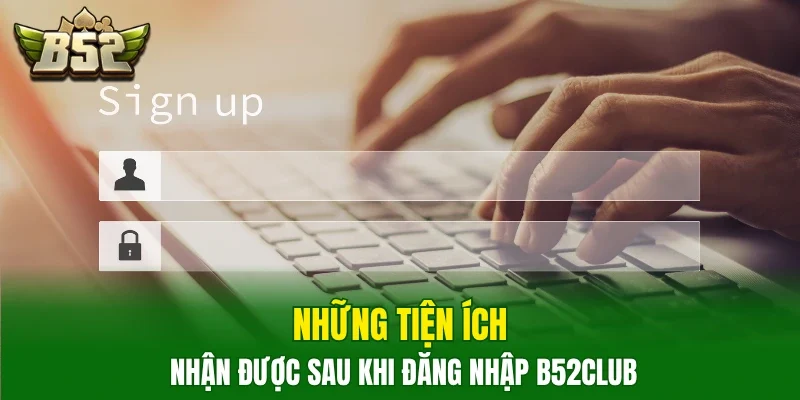 Những tiện ích nhận được sau khi đăng nhập B52club