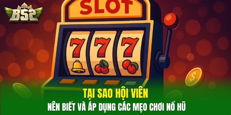 Tại sao hội viên nên biết và áp dụng các mẹo chơi nổ hũ