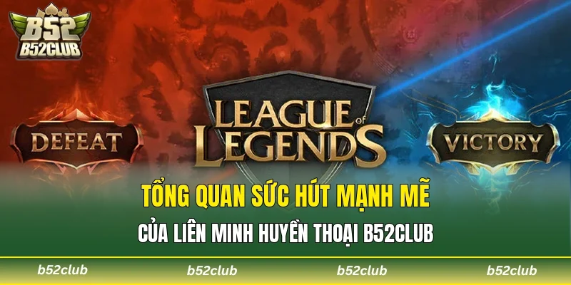 Tổng quan sức hút mạnh mẽ của Liên Minh Huyền Thoại B52club